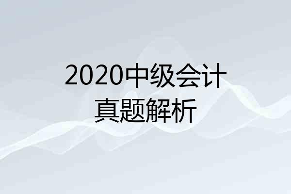2020中级会计真题解析