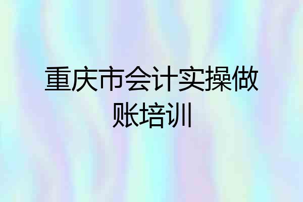 重庆市会计实操做账培训