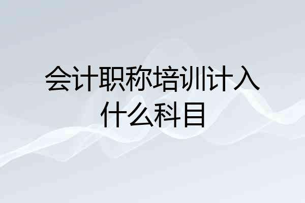 会计职称培训计入什么科目