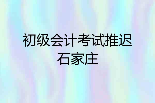 初级会计考试推迟石家庄