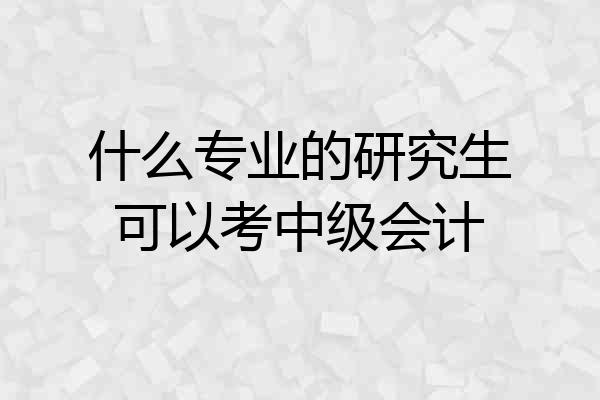 什么专业的研究生可以考中级会计