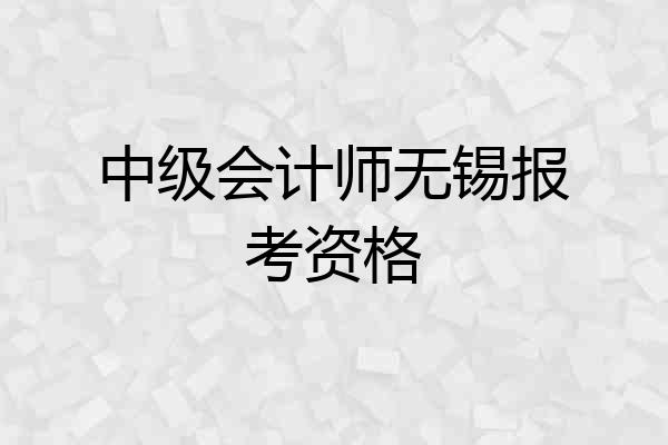中级会计师无锡报考资格