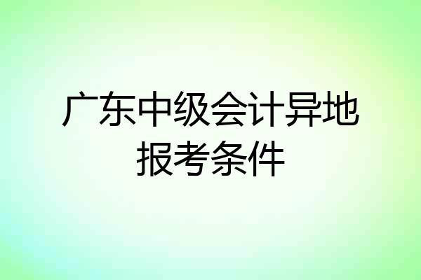广东中级会计异地报考条件