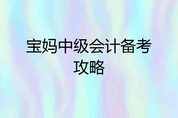 宝妈中级会计备考攻略
