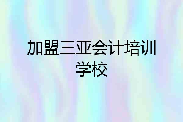 加盟三亚会计培训学校