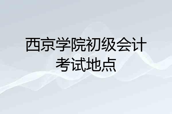 西京学院初级会计考试地点
