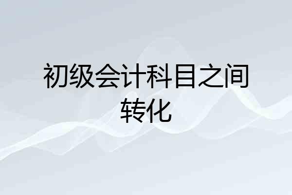 初级会计科目之间转化