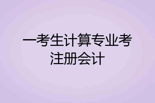 一考生计算专业考注册会计