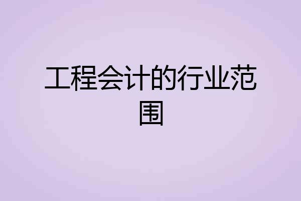 工程会计的行业范围