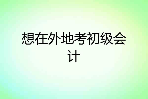 想在外地考初级会计