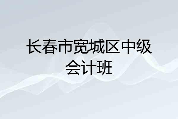 长春市宽城区中级会计班