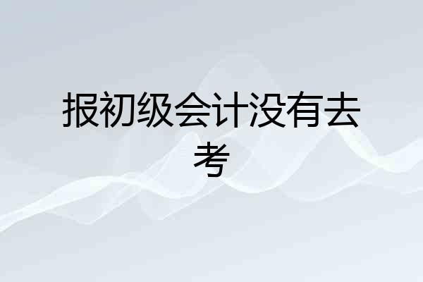 报初级会计没有去考
