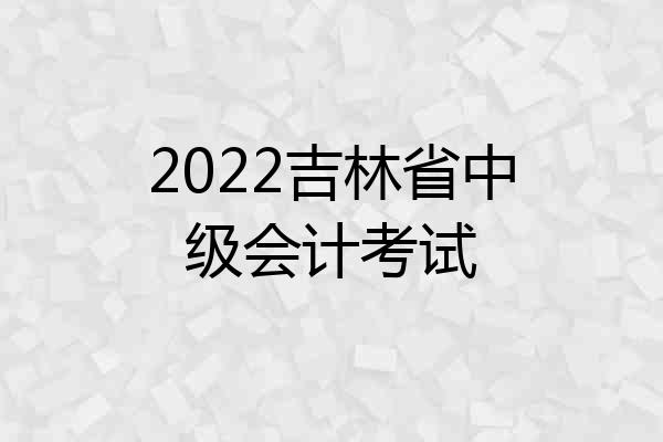 2022吉林省中级会计考试
