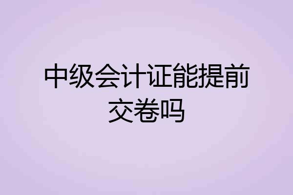中级会计证能提前交卷吗