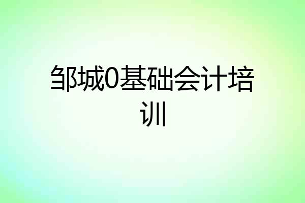 邹城0基础会计培训