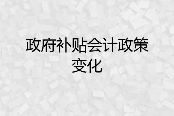 政府补贴会计政策变化