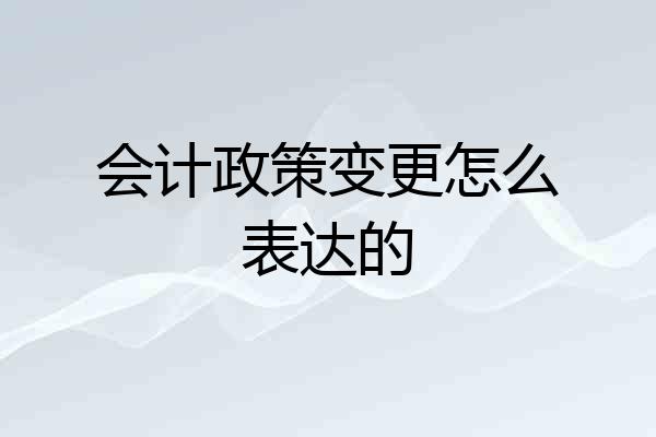 会计政策变更怎么表达的