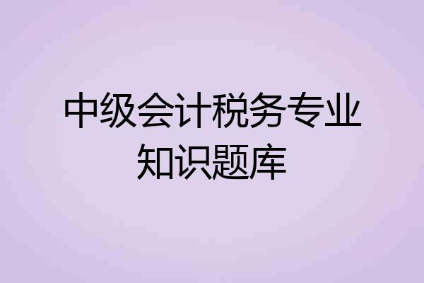 中级会计税务专业知识题库