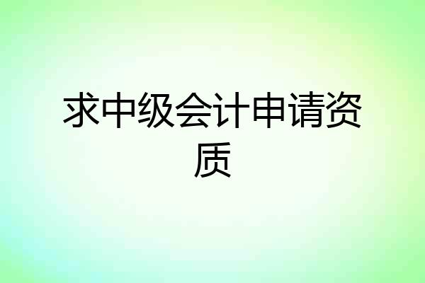 求中级会计申请资质
