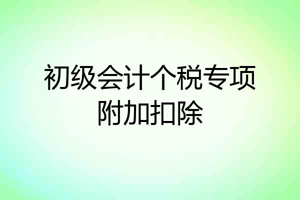 初级会计个税专项附加扣除