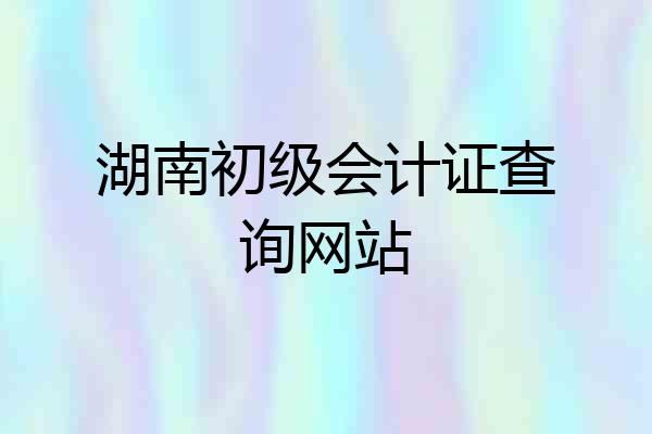 湖南初级会计证查询网站