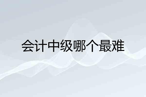 会计中级哪个最难
