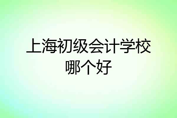 上海初级会计学校哪个好