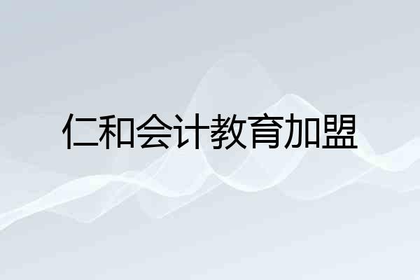 仁和会计教育加盟