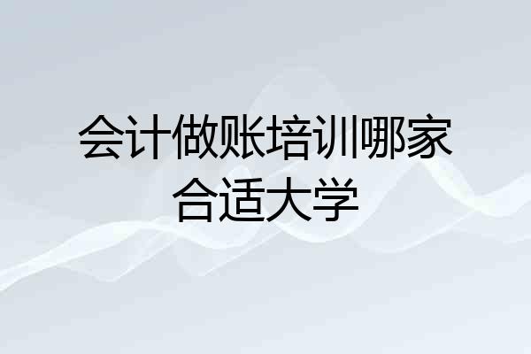 会计做账培训哪家合适大学