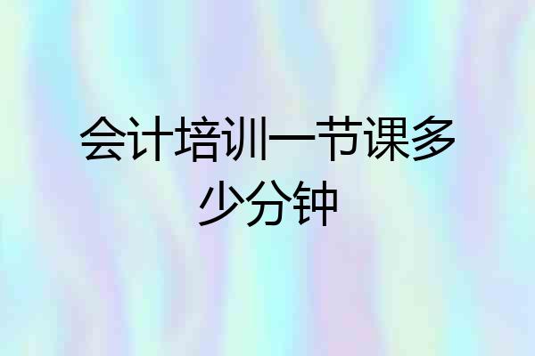 会计培训一节课多少分钟