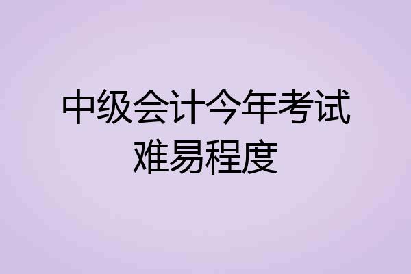 中级会计今年考试难易程度