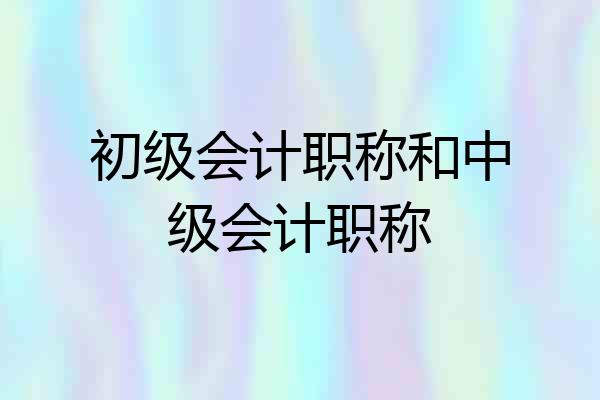 初级会计职称和中级会计职称