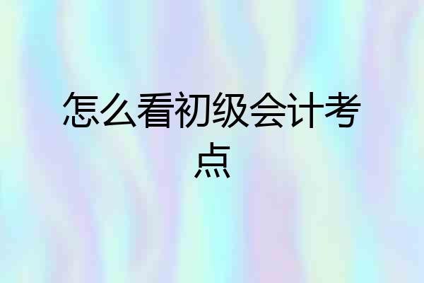 怎么看初级会计考点