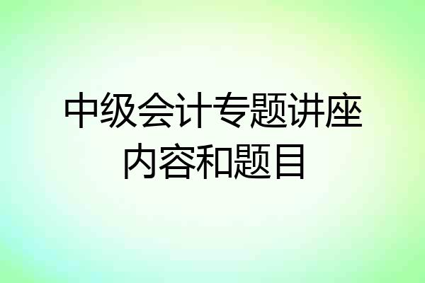 中级会计专题讲座内容和题目