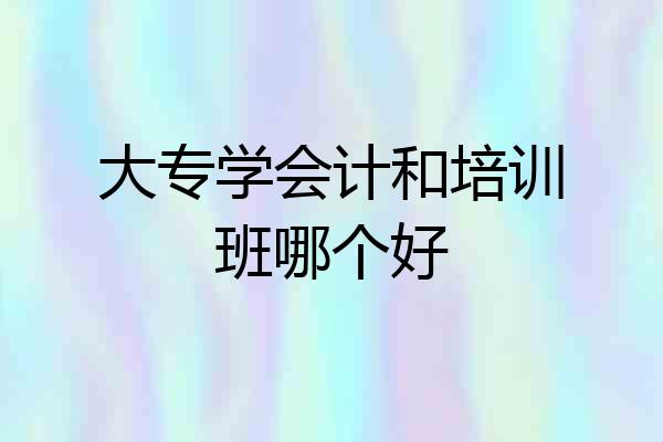 大专学会计和培训班哪个好