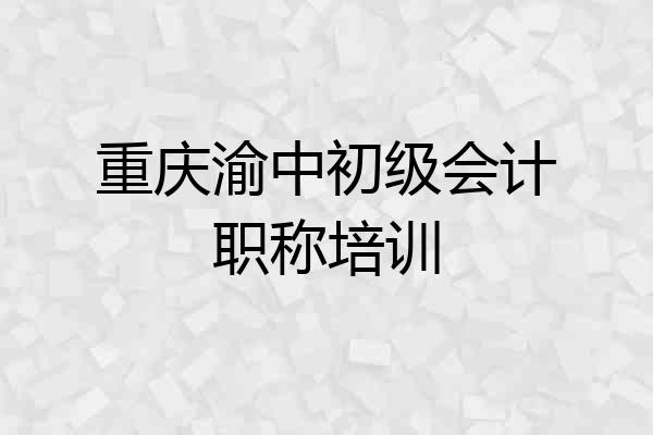 重庆渝中初级会计职称培训