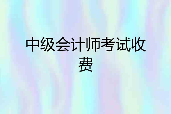 中级会计师考试收费