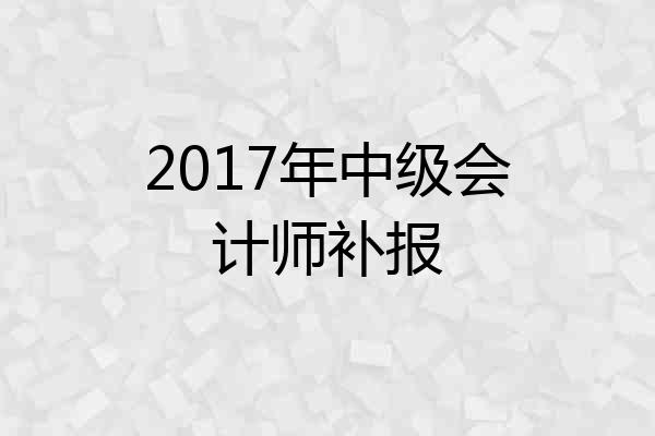 2017年中级会计师补报