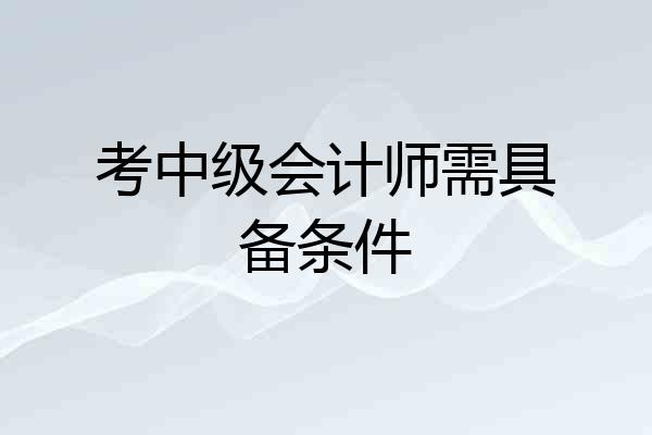 考中级会计师需具备条件