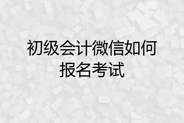 初级会计微信如何报名考试