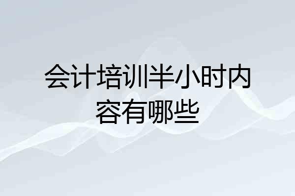 会计培训半小时内容有哪些