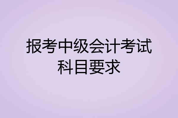 报考中级会计考试科目要求