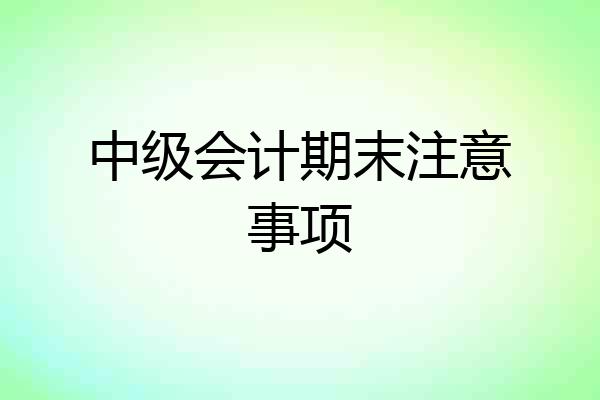 中级会计期末注意事项