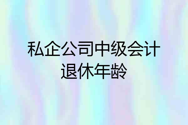 私企公司中级会计退休年龄
