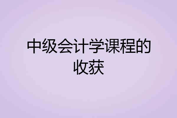 中级会计学课程的收获