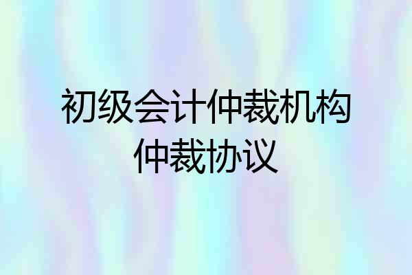 初级会计仲裁机构仲裁协议