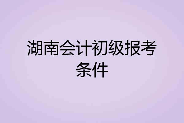 湖南会计初级报考条件