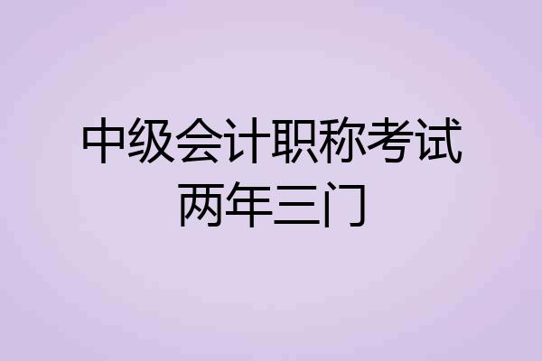 中级会计职称考试两年三门