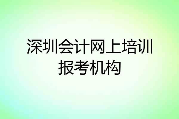 深圳会计网上培训报考机构