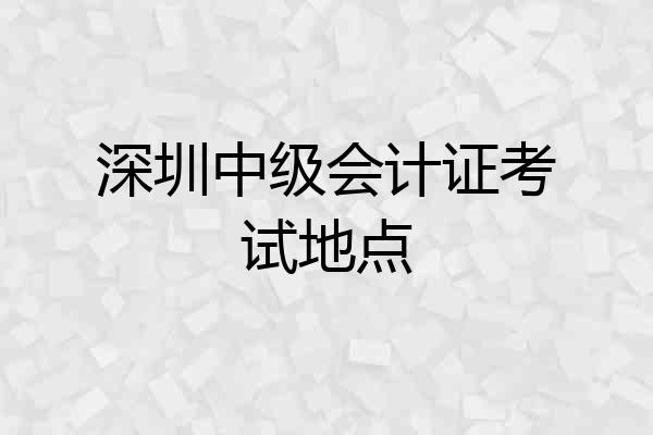 深圳中级会计证考试地点